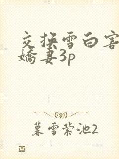 交换雪白害羞的娇妻3p