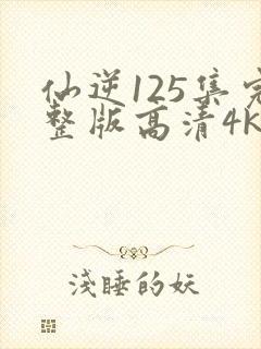 仙逆125集完整版高清4k