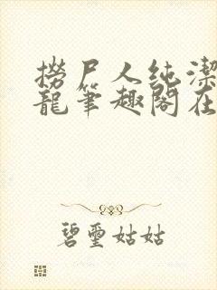 捞尸人纯洁滴小龙笔趣阁在线阅读