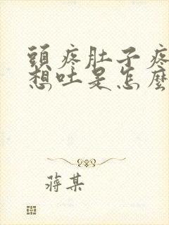 头疼肚子疼恶心想吐是怎么回事