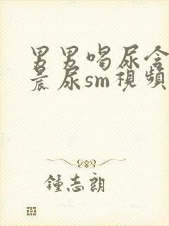 男男喝尿含着尿晨尿sm视频