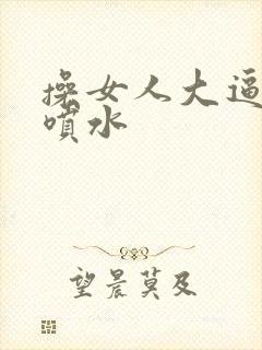 操女人大逼喷水喷水