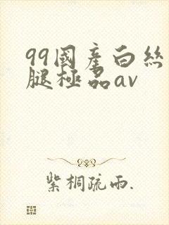 99国产白丝美腿极品av