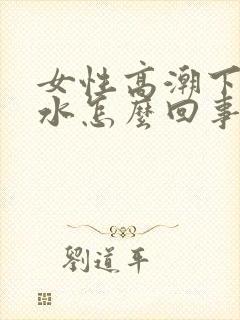 女性高潮下边喷水怎么回事