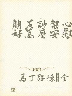 朋友吵架心情不好怎么安慰