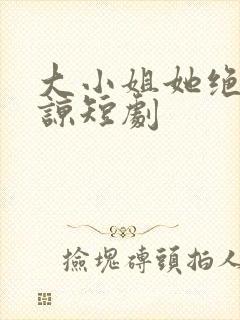 大小姐她绝不原谅短剧