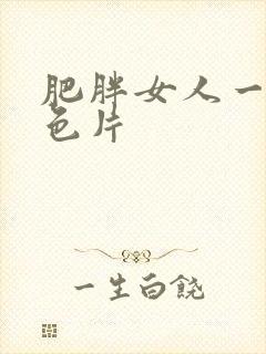 肥胖女人一级黄色片