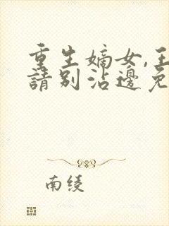 重生嫡女,王爷请别沾边免费阅读