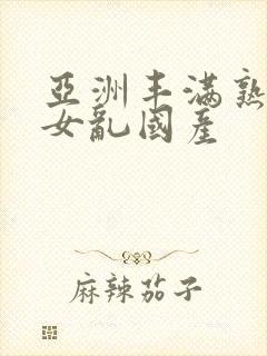 亚洲丰满熟妇熟女乱国产