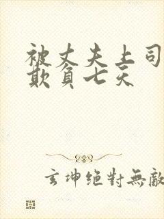 被丈夫上司连续欺负七天