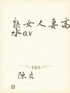 熟女人妻高潮喷水av