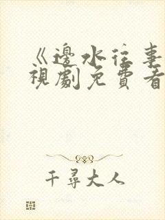 《边水往事》电视剧免费看