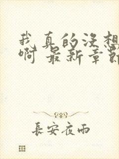 我真的没想重生啊 最新章节 无弹窗