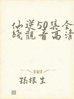 仙逆50集全在线观看高清