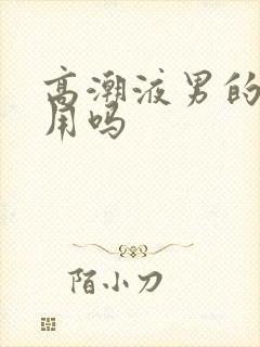 高潮液男的可以用吗