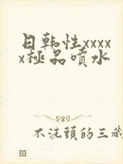 日韩性xxxxx极品喷水