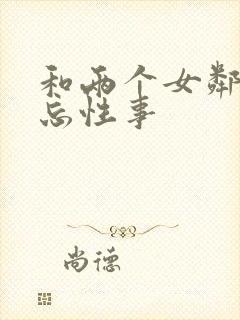 和两个女邻居难忘性事