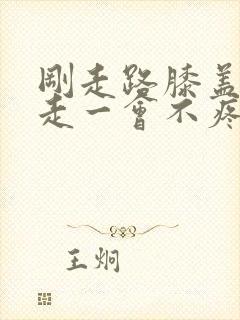 刚走路膝盖疼,走一会不疼