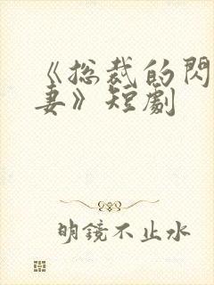 《总裁的闪婚甜妻》短剧