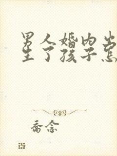 男人婚内出轨还生了孩子怎么办