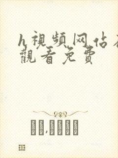 h视频网站在线观看免费