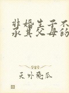 非婚生子不能继承其父母的遗产