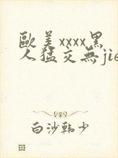 欧美xxxx黑人猛交无jie