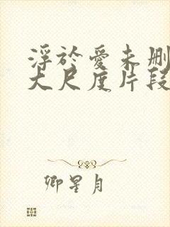 浮于爱未删减版大尺度片段