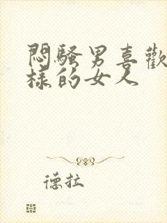 闷骚男喜欢什么样的女人