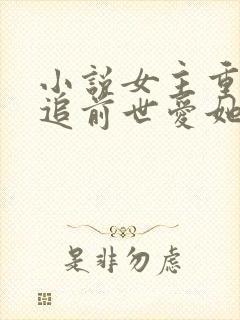 小说女主重生后追前世爱她的男人