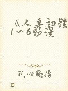 《人妻初体验》1～6动漫