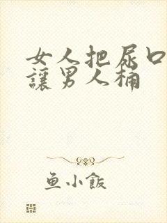 女人把尿口扒开让男人桶