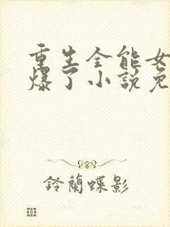 重生全能女神美爆了小说免费阅读