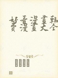 好看漫画韩漫免费漫画大全在线阅读