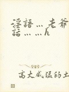 淫语…老爷…粗话……h