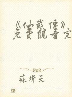 《仙武传》全集免费观看完整版樱花