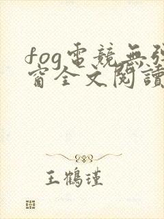fog电竞无弹窗全文阅读