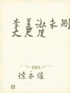 李美淑未删减版大尺度