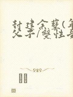 封建余孽(年下父子/双性受封面