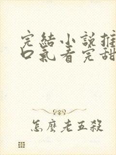 完结小说推文一口气看完甜文