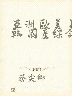 亚洲 欧美 日韩 国产综合 在线