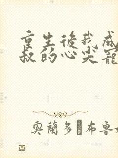 重生后我成了皇叔的心尖宠免费阅读