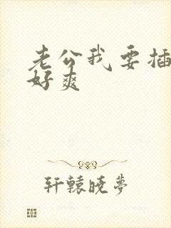 老公我要插进去好爽