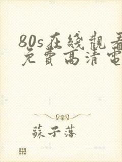 80s在线观看免费高清电视剧下载