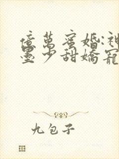 亿万蜜婚:神秘墨少甜娇宠妻