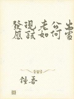 发现老公出轨了应该如何处理