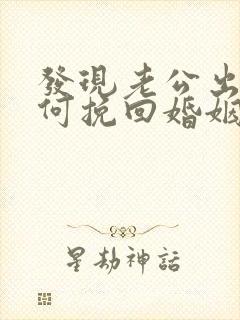 发现老公出轨如何挽回婚姻