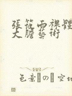 张筱雨裸体下部大胆艺术