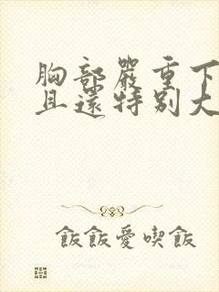 胸部严重下垂而且还特别大怎么办啊