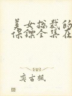 美女总裁的异能保镖全集在线观看免